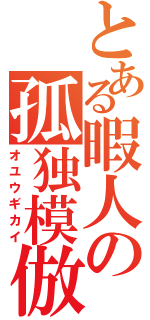 とある暇人の孤独模倣（オユウギカイ）