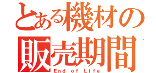 とある機材の販売期間（Ｅｎｄ ｏｆ Ｌｉｆｅ）