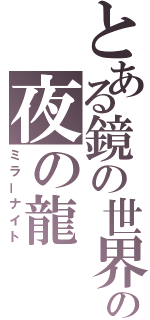 とある鏡の世界の夜の龍（ミラーナイト）