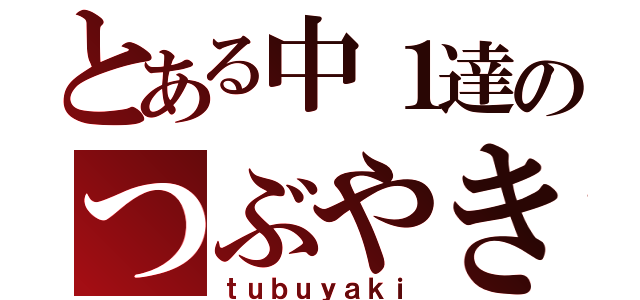 とある中１達のつぶやき（ｔｕｂｕｙａｋｉ）