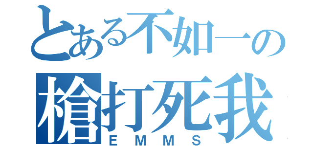 とある不如一の槍打死我（ＥＭＭＳ）