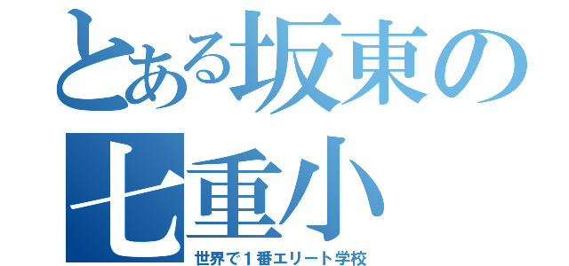 とある坂東の七重小（世界で１番エリート学校）