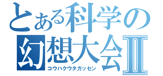 とある科学の幻想大会Ⅱ（コウハクウタガッセン）