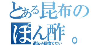 とある昆布のぽん酢。（遺伝子組換でない）