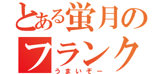 とある蛍月のフランクフルト（うまいぞー）