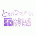 とあるひろきゅんの不倫疑惑（やまさや）