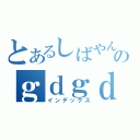 とあるしばやんのｇｄｇｄ放送（インデックス）