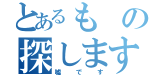 とあるもの探します（嘘です）