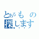 とあるもの探します（嘘です）