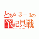 とある３－３の筆記具戦記（ｄｅｓｋ ｏｎ ｗａｒ）