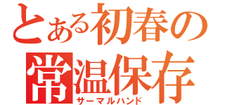 とある初春の常温保存（サーマルハンド）