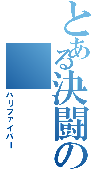 とある決闘のⅡ（ハリファイバー）