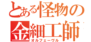 とある怪物の金細工師（オルフェーヴル）