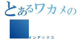 とあるワカメの（インデックス）