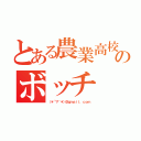 とある農業高校のボッチ（（＊´▽｀＊）＠ｇｍａｉｌ．ｃｏｍ）