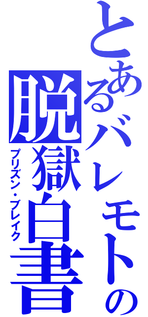 とあるバレモトの脱獄白書（プリズン・ブレイク）