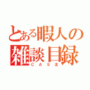 とある暇人の雑談目録（ＣＡＳ主）