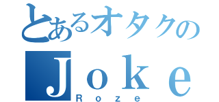 とあるオタクのＪｏｋｅＲ使い（Ｒｏｚｅ）