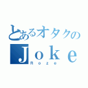 とあるオタクのＪｏｋｅＲ使い（Ｒｏｚｅ）