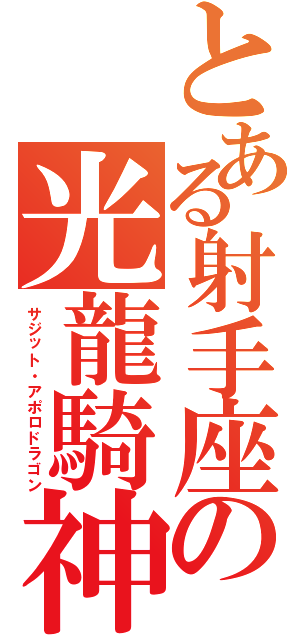 とある射手座の光龍騎神（サジット・アポロドラゴン）