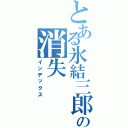 とある氷結三郎の消失（インデックス）