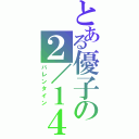 とある優子の２／１４（バレンタイン）