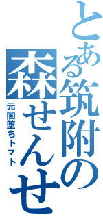 とある筑附の森せんせ（元闇堕ちトマト）