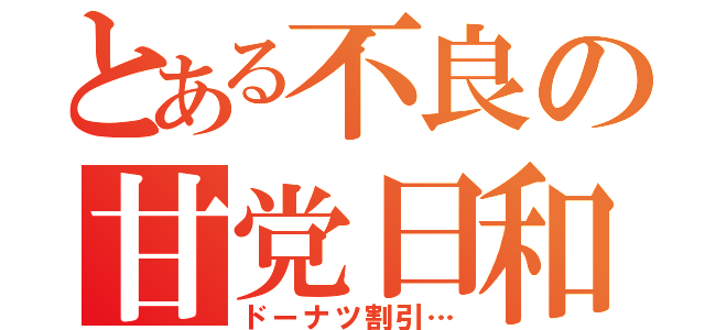 とある不良の甘党日和（ドーナツ割引…）