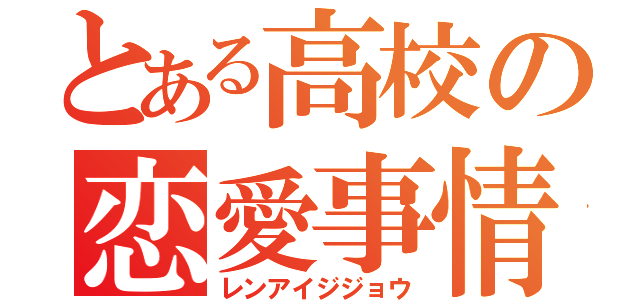 とある高校の恋愛事情（レンアイジジョウ）