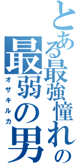 とある最強憧れの最弱の男（オザキルカ）