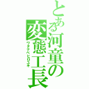 とある河童の変態工長（ワタナベヒロユキ）