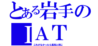 とある岩手のＩＡＴ（これがなかったら高知と同じ）