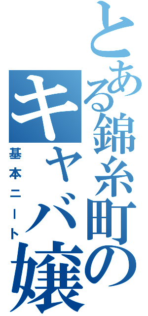 とある錦糸町のキャバ嬢（基本ニート）