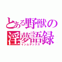 とある野獣の淫夢語録（インムデックス）