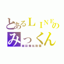 とあるＬＩＮＥのみっくん京（雑談兼拡散屋）