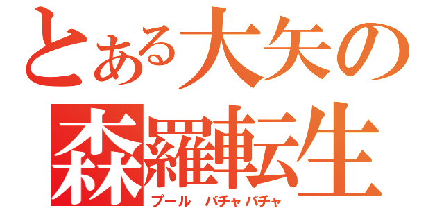 とある大矢の森羅転生（プール　バチャバチャ）