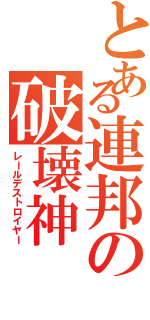 とある連邦の破壊神（レールデストロイヤー）