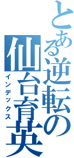 とある逆転の仙台育英Ⅱ（インデックス）