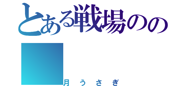 とある戦場のの（月うさぎ）