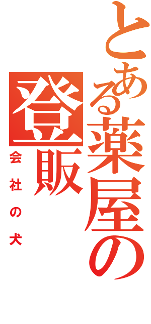 とある薬屋の登販（会社の犬）