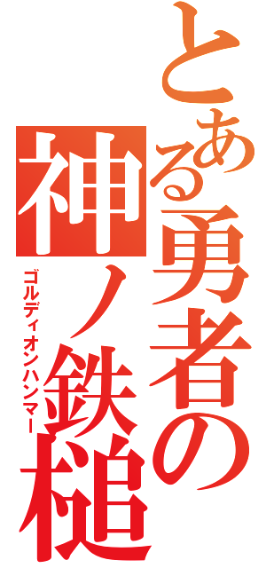 とある勇者の神ノ鉄槌（ゴルディオンハンマー）