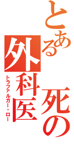 とある 死の外科医（トラファルガー・ロー）