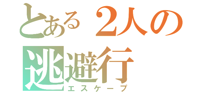 とある２人の逃避行（エスケープ）