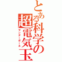 とある科学の超電気玉（サンダーボール）