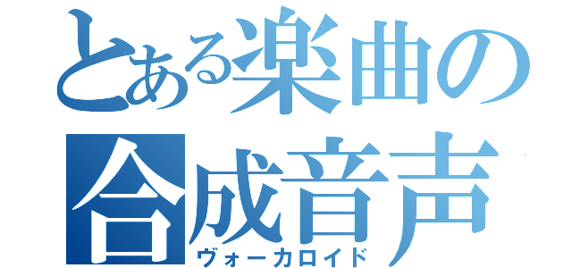 とある楽曲の合成音声（ヴォーカロイド）