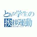 とある学生の挨拶運動（グッドモーニング）