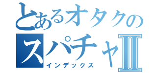 とあるオタクのスパチャⅡ（インデックス）