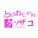 とあるおじさんのクソザコ（ＴＩＮＮＫＯ）