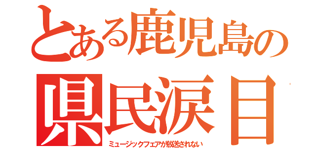 とある鹿児島の県民涙目（ミュージックフェアが放送されない）