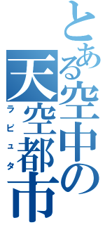 とある空中の天空都市（ラピュタ）